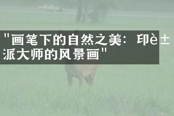 "画笔下的自然之美：印象派大师的风景画"