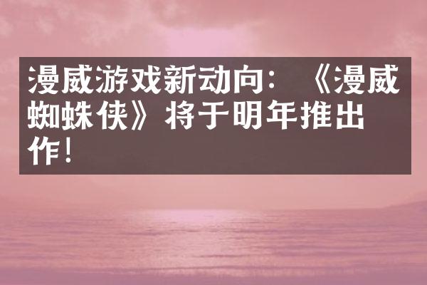 漫威游戏新动向：《漫威蜘蛛侠》将于明年推出续作！