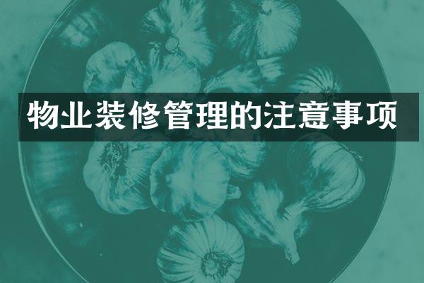 物业装修管理的注意事项