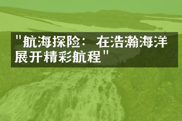"航海探险：在浩瀚海洋上展开精彩航程"