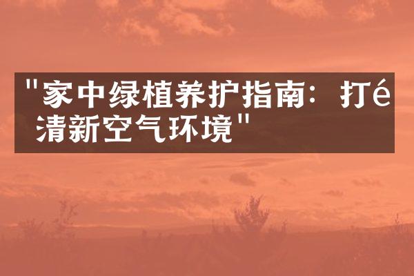 "家中绿植养护指南：打造清新空气环境"
