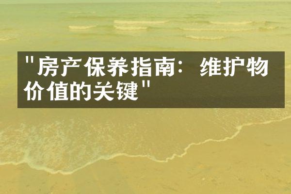 "房产保养指南：维护物业价值的关键"