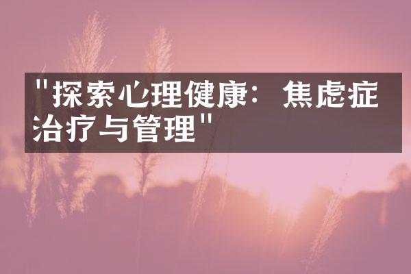 "探索心理健康：焦虑症的治疗与管理"