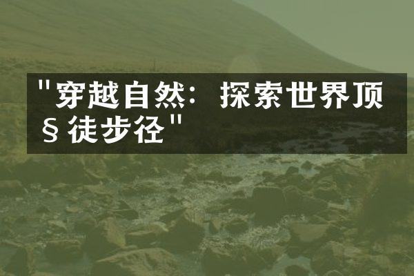 "穿越自然：探索世界顶级徒步径"