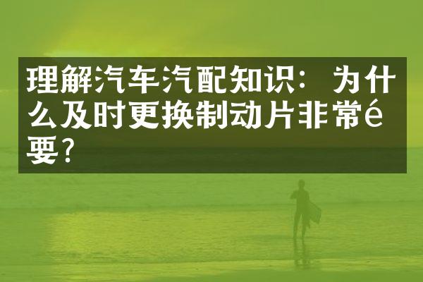 理解汽车汽配知识：为什么及时更换制动片非常重要？