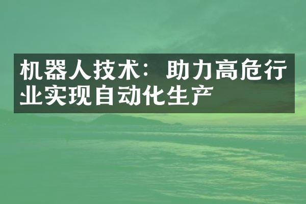 机器人技术：助力高危行业实现自动化生产