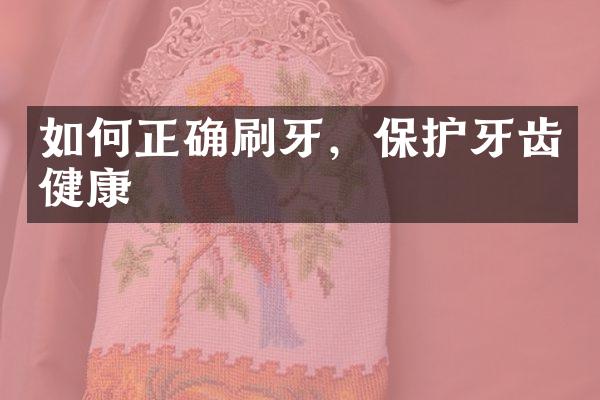 如何正确刷牙，保护牙齿健康