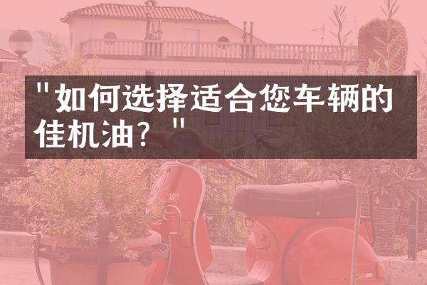 "如何选择适合您车辆的最佳机油？"