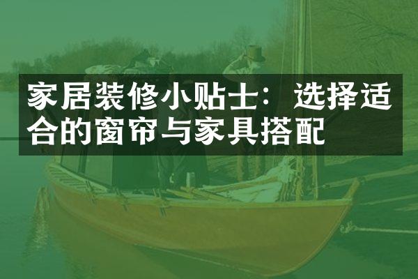 家居装修小贴士：选择适合的窗帘与家具搭配