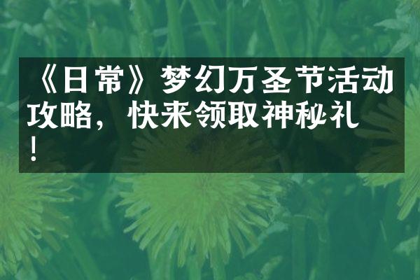 《日常》梦幻万圣节活动攻略，快来领取神秘礼物！