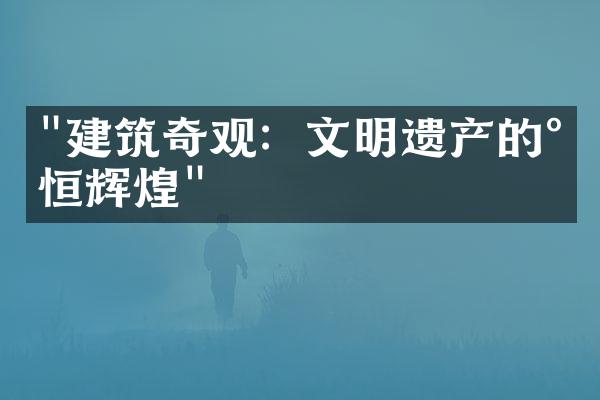 "建筑奇观：文明遗产的永恒辉煌"