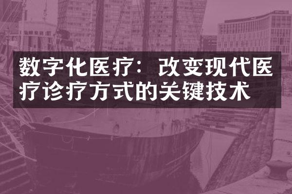 数字化医疗：改变现代医疗诊疗方式的关键技术