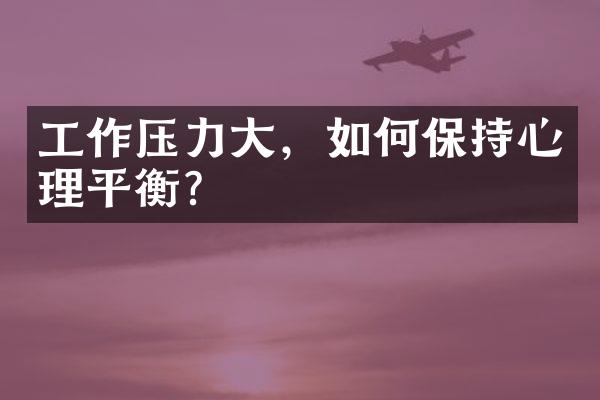 工作压力大，如何保持心理平衡？