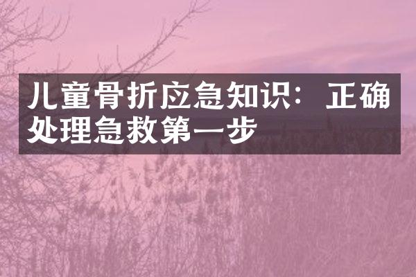 儿童骨折应急知识：正确处理急救第一步