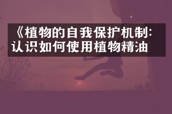 《植物的自我保护机制：认识如何使用植物精油》
