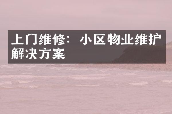上门维修：小区物业维护解决方案