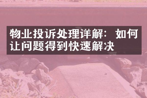 物业投诉处理详解：如何让问题得到快速解决