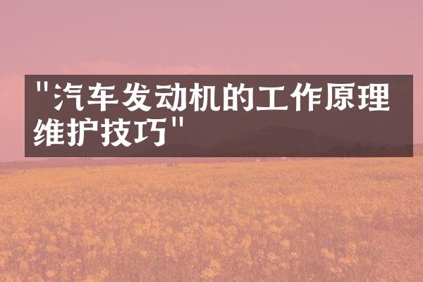 "汽车发动机的工作原理及维护技巧"