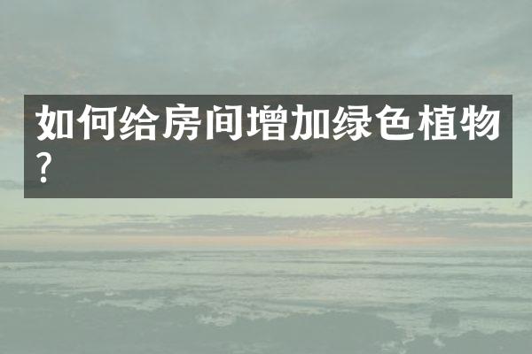 如何给房间增加绿色植物？