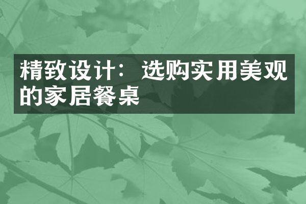 精致设计：选购实用美观的家居餐桌