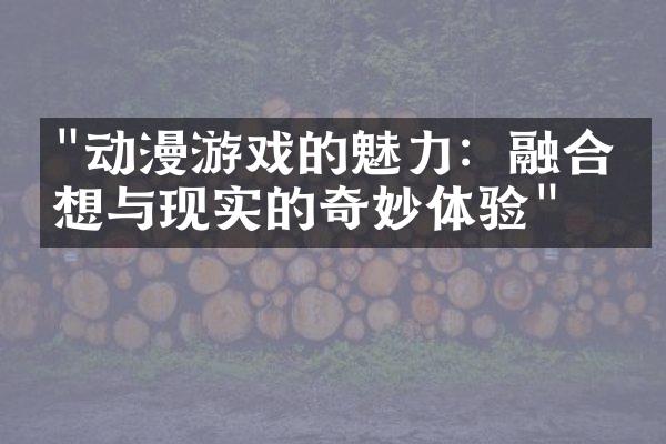 "动漫游戏的魅力：融合幻想与现实的奇妙体验"