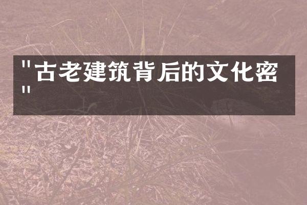 "古老建筑背后的文化密码"