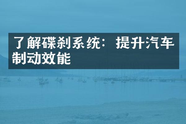 了解碟刹系统：提升汽车制动效能