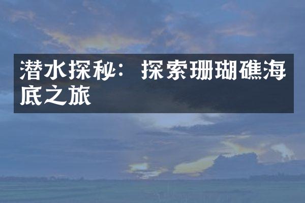 潜水探秘：探索珊瑚礁海底之旅
