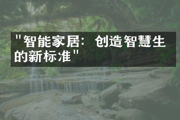 "智能家居：创造智慧生活的新标准"