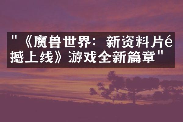 "《魔兽世界：新资料片震撼上线》游戏全新篇章"