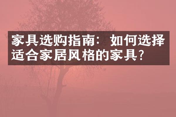 家具选购指南：如何选择适合家居风格的家具？