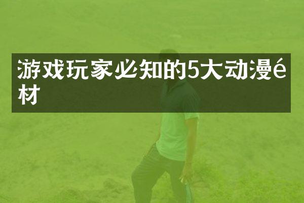 游戏玩家必知的5大动漫题材