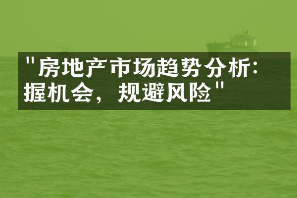 "房地产市场趋势分析：把握机会，规避风险"