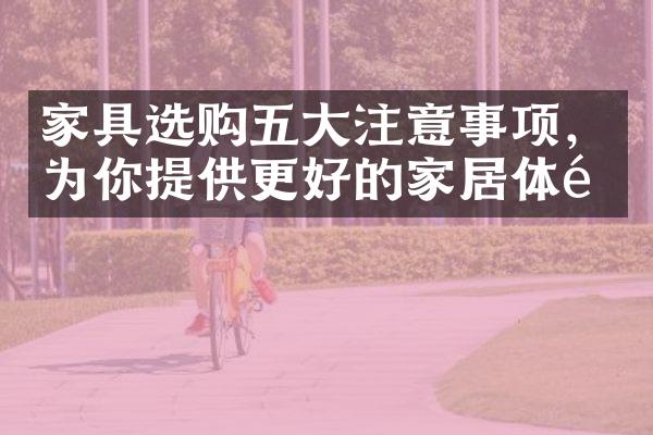 家具选购五大注意事项，为你提供更好的家居体验