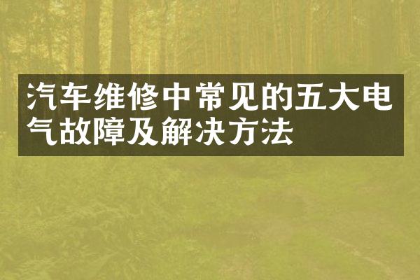 汽车维修中常见的五大电气故障及解决方法