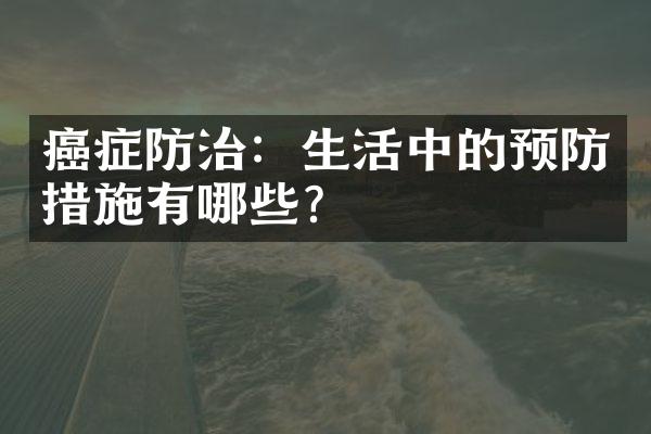 癌症防治：生活中的预防措施有哪些？