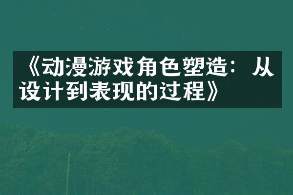 《动漫游戏角色塑造：从设计到表现的过程》