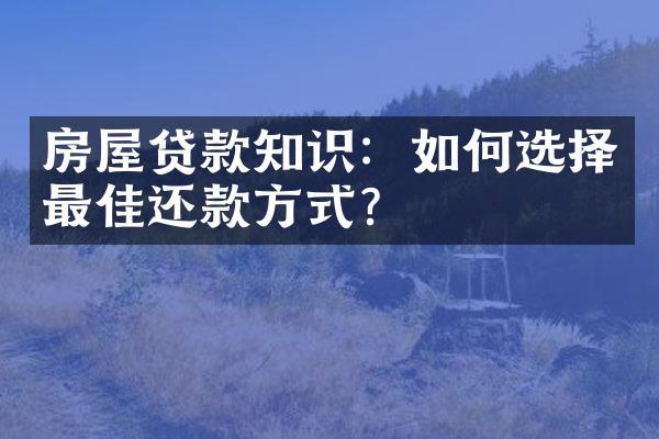 房屋贷款知识：如何选择最佳还款方式？