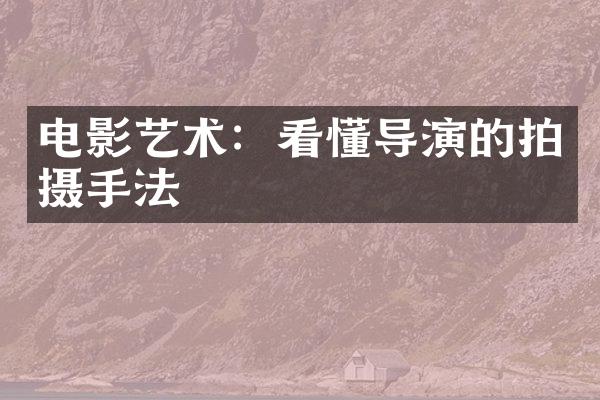 电影艺术：看懂导演的拍摄手法