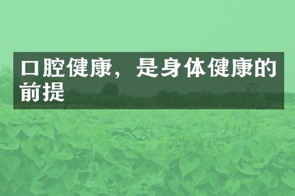 口腔健康，是身体健康的前提