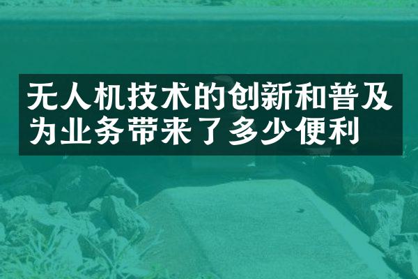 无人机技术的创新和普及为业务带来了多少便利