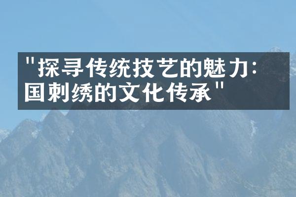 "探寻传统技艺的魅力：中国刺绣的文化传承"