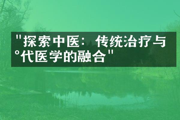 "探索中医：传统治疗与现代医学的融合"