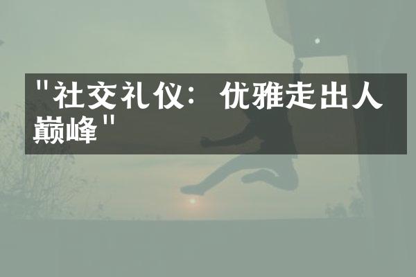 "社交礼仪：优雅走出人生巅峰"