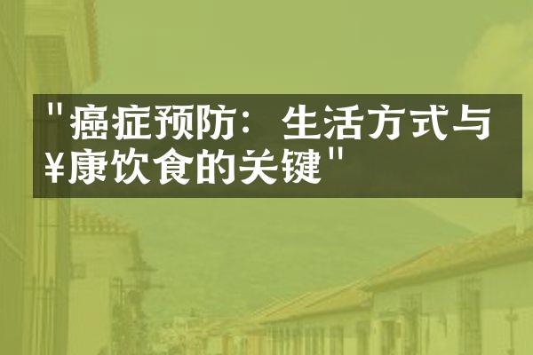 "癌症预防：生活方式与健康饮食的关键"