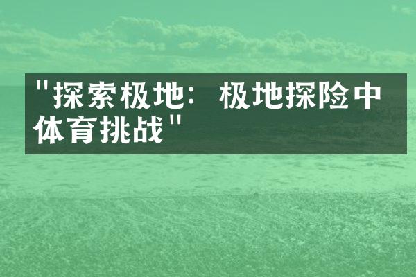 "探索极地：极地探险中的体育挑战"