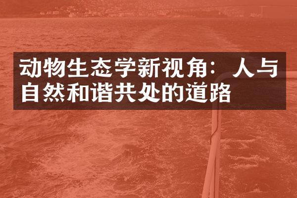 动物生态学新视角：人与自然和谐共处的道路