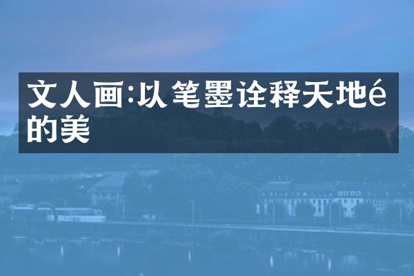 文人画:以笔墨诠释天地间的美