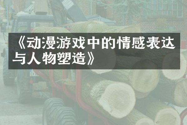 《动漫游戏中的情感表达与人物塑造》