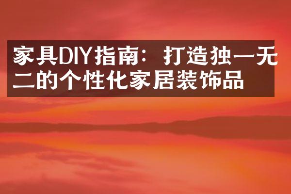 家具DIY指南：打造独一无二的个性化家居装饰品！